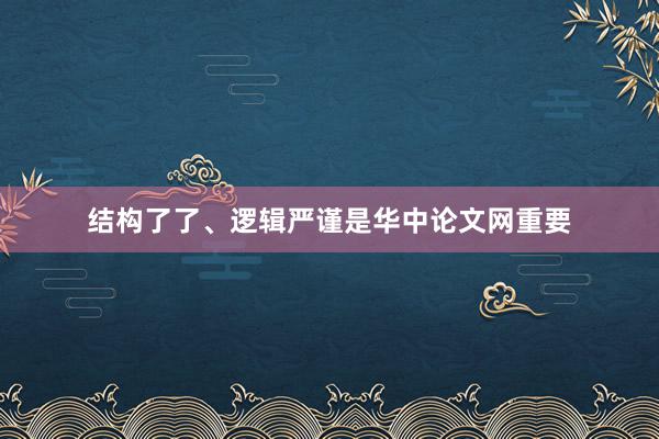 结构了了、逻辑严谨是华中论文网重要